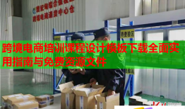 跨境電商培訓(xùn)課程設(shè)計模板下載全面實用指南與免費資源文件