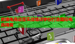 跨境電商運(yùn)營(yíng)實(shí)戰(zhàn)培訓(xùn)學(xué)校打造國(guó)際電商精英