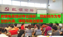 跨境電商培訓(xùn)專業(yè)探析：理解其作為專業(yè)的內(nèi)涵、課程與就業(yè)前景