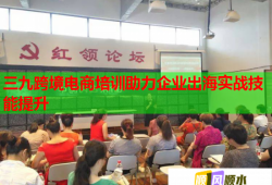 三九跨境電商培訓助力企業(yè)出海實戰(zhàn)技能提升