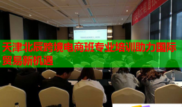 天津北辰跨境電商班專業(yè)培訓助力國際貿易新機遇