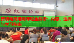 跨境電商培訓(xùn)課程全解析:內(nèi)容、選擇與學(xué)習(xí)指南