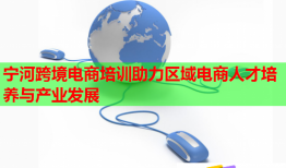 寧河跨境電商培訓助力區(qū)域電商人才培養(yǎng)與產(chǎn)業(yè)發(fā)展
