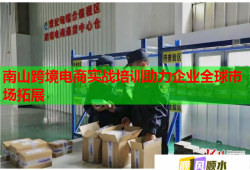 南山跨境電商實戰(zhàn)培訓助力企業(yè)全球市場拓展