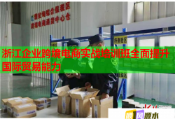 浙江企業(yè)跨境電商實(shí)戰(zhàn)培訓(xùn)班全面提升國際貿(mào)易能力