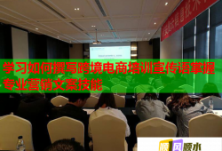 學習如何撰寫跨境電商培訓宣傳語掌握專業(yè)營銷文案技能