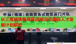 長三角跨境電商實戰(zhàn)培訓與國際人才發(fā)展計劃解析