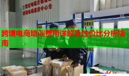 跨境電商培訓(xùn)費(fèi)用詳解及性價(jià)比分析指南