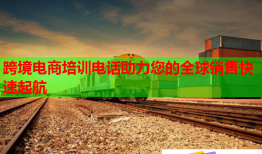 跨境電商培訓(xùn)電話助力您的全球銷售快速起航