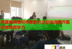 跨境電商培訓(xùn)專家助力企業(yè)快速提升國際市場競爭力