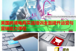 美國跨境電商實戰(zhàn)培訓(xùn)全面提升運營與營銷能力課程