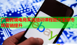 廣告跨境電商實戰(zhàn)培訓(xùn)課程助力全球市場營銷提升