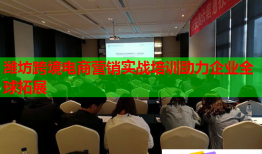 濰坊跨境電商營銷實戰(zhàn)培訓助力企業(yè)全球拓展