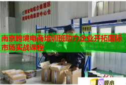 南京跨境電商培訓(xùn)班助力企業(yè)開拓國際市場實(shí)戰(zhàn)課程