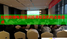 杭州跨境電商培訓(xùn)班課程及機構(gòu)全面盤點