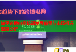 知乎跨境電商培訓發(fā)展前景與市場機遇深度分析