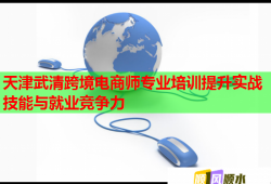 天津武清跨境電商師專業(yè)培訓提升實戰(zhàn)技能與就業(yè)競爭力
