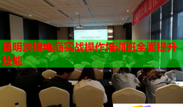 昆明跨境電商實(shí)戰(zhàn)操作培訓(xùn)班全面提升技能