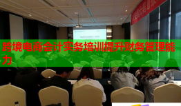 跨境電商會計實(shí)務(wù)培訓(xùn)提升財務(wù)管理能力