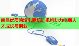 南昌優(yōu)質(zhì)跨境電商培訓(xùn)機構(gòu)助力電商人才成長與創(chuàng)業(yè)