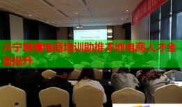 興寧跨境電商培訓(xùn)助推本地電商人才全面提升