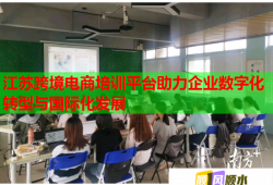 江蘇跨境電商培訓平臺助力企業(yè)數(shù)字化轉(zhuǎn)型與國際化發(fā)展
