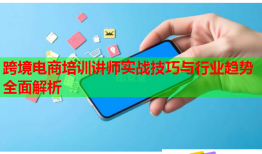 跨境電商培訓講師實戰(zhàn)技巧與行業(yè)趨勢全面解析