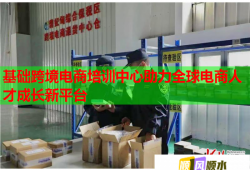 基礎(chǔ)跨境電商培訓(xùn)中心助力全球電商人才成長新平臺