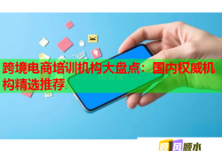 跨境電商培訓(xùn)機(jī)構(gòu)大盤點(diǎn)：國內(nèi)權(quán)威機(jī)構(gòu)精選推薦