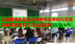 樂清跨境電商培訓(xùn)班有哪些課程內(nèi)容報(bào)名費(fèi)用及聯(lián)系方式全面指南