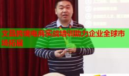 文昌跨境電商實戰(zhàn)培訓助力企業(yè)全球市場拓展