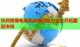 杭州跨境電商實戰(zhàn)培訓(xùn)助力企業(yè)開拓國際市場