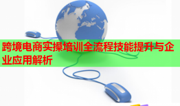 跨境電商實(shí)操培訓(xùn)全流程技能提升與企業(yè)應(yīng)用解析