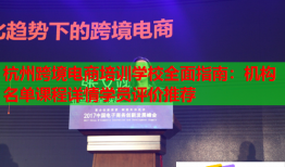 杭州跨境電商培訓(xùn)學(xué)校全面指南:機(jī)構(gòu)名單課程詳情學(xué)員評(píng)價(jià)推薦