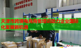 天津市跨境電商商務(wù)培訓(xùn)助力企業(yè)國際化發(fā)展新機(jī)遇