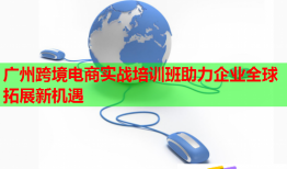 廣州跨境電商實戰(zhàn)培訓(xùn)班助力企業(yè)全球拓展新機遇