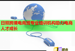 日照跨境電商班專業(yè)培訓(xùn)機構(gòu)助力電商人才成長
