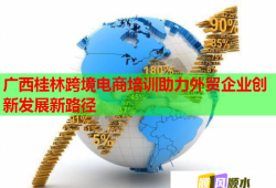 廣西桂林跨境電商培訓(xùn)助力外貿(mào)企業(yè)創(chuàng)新發(fā)展新路徑