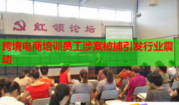 跨境電商培訓(xùn)員工涉案被捕引發(fā)行業(yè)震動