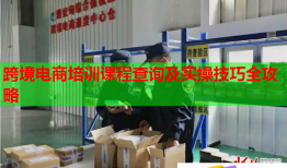 跨境電商培訓(xùn)課程查詢(xún)及實(shí)操技巧全攻略