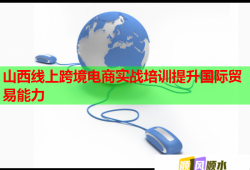 山西線上跨境電商實(shí)戰(zhàn)培訓(xùn)提升國(guó)際貿(mào)易能力