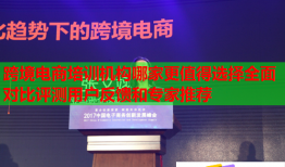 跨境電商培訓機構哪家更值得選擇全面對比評測用戶反饋和專家推薦