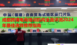 成都跨境電商培訓(xùn)機構(gòu)全面評測2024年最佳選擇推薦指南