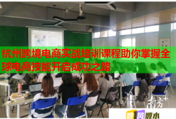 杭州跨境電商實戰(zhàn)培訓(xùn)課程助你掌握全球電商技能開啟成功之路