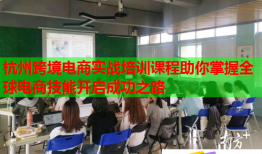 杭州跨境電商實(shí)戰(zhàn)培訓(xùn)課程助你掌握全球電商技能開啟成功之路