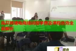 南開跨境電商培訓班學費及課程優(yōu)勢全面解析