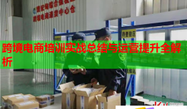 跨境電商培訓(xùn)實(shí)戰(zhàn)總結(jié)與運(yùn)營(yíng)提升全解析