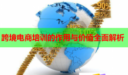 跨境電商培訓(xùn)的作用與價值全面解析