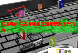 跨境電商實戰(zhàn)培訓全攻略與技能提升指南