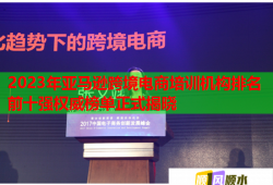 2023年亞馬遜跨境電商培訓(xùn)機構(gòu)排名前十強權(quán)威榜單正式揭曉